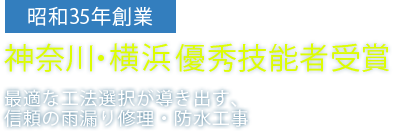 昭和35年創業 神奈川・横浜優秀技能者受賞 最適な工法選択が導き出す、信頼の雨漏り修理・防水工事